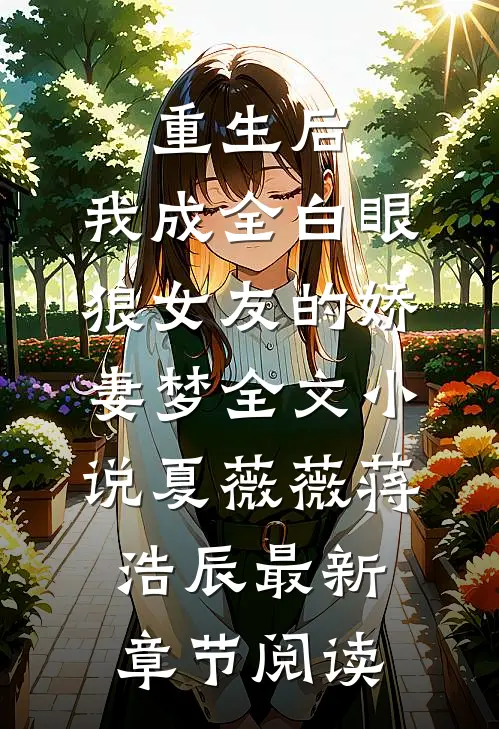 重生后，我成全白眼狼女友的娇妻梦全文小说夏薇薇蒋浩辰最新章节阅读
