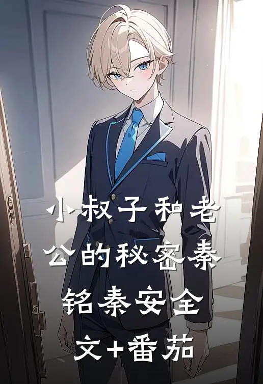 小叔子和老公的秘密秦铭秦安全文+番茄