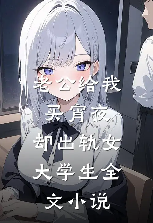 老公给我买宵夜，却出轨女大学生全文小说