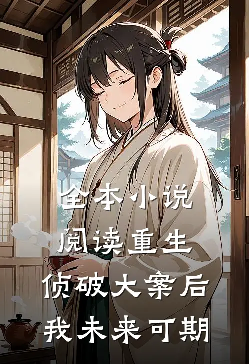 全本小说阅读重生：侦破大案后，我未来可期