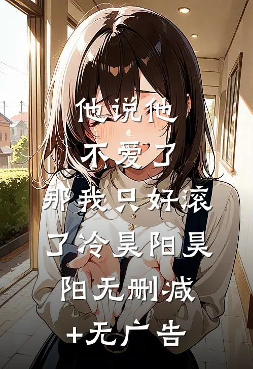 他说他不爱了，那我只好“滚”了冷昊阳昊阳无删减+无广告