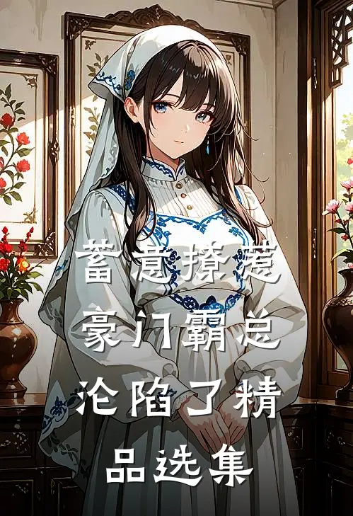 蓄意撩惹：豪门霸总沦陷了精品选集