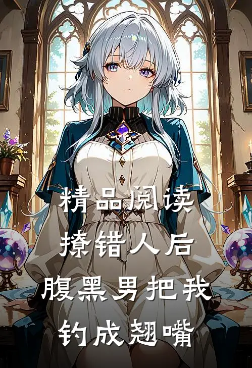 精品阅读撩错人后，腹黑男把我钓成翘嘴
