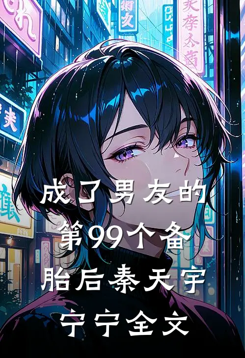 成了男友的第99个备胎后秦天宇宁宁全文