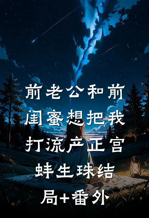 前老公和前闺蜜想把我打流产正宫蚌生珠结局+番外