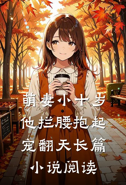 萌妻小十岁，他拦腰抱起宠翻天长篇小说阅读
