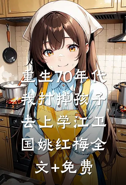 重生70年代，我打掉孩子去上学江卫国姚红梅全文+免费