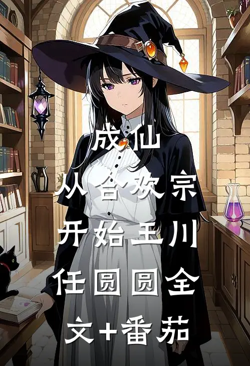 成仙：从合欢宗开始王川任圆圆全文+番茄