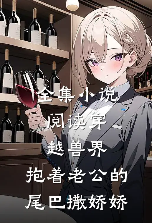 全集小说阅读穿越兽界:抱着老公的尾巴撒娇娇