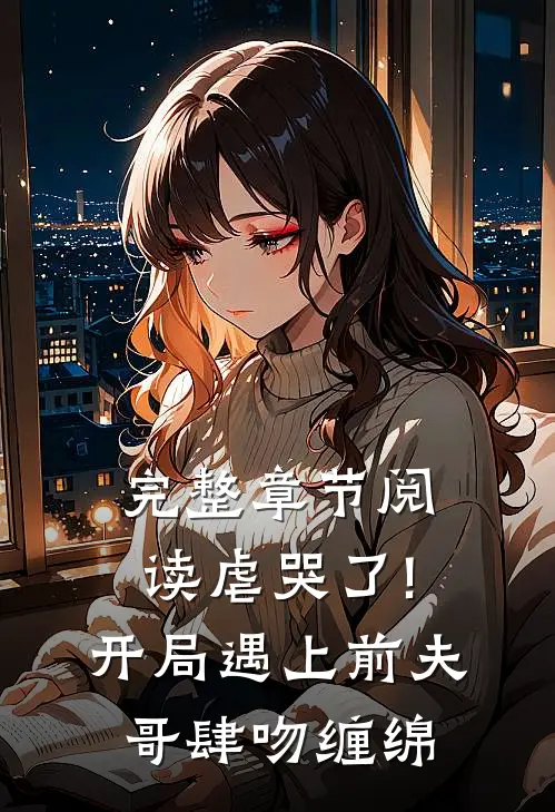 完整章节阅读虐哭了!开局遇上前夫哥肆吻缠绵
