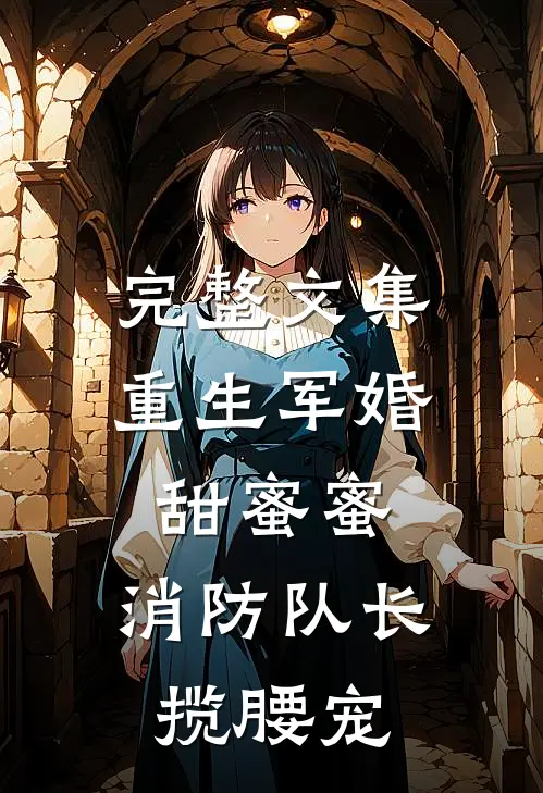 完整文集重生军婚甜蜜蜜，消防队长揽腰宠