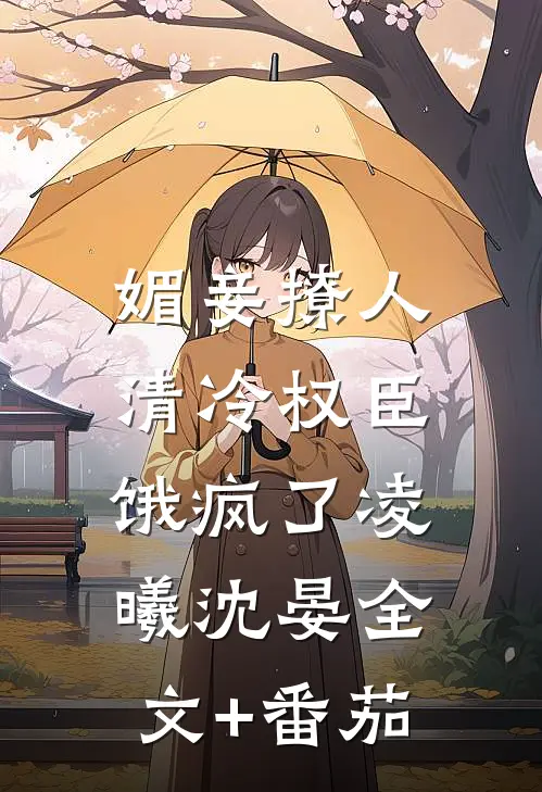 媚妾撩人，清冷权臣饿疯了凌曦沈晏全文+番茄