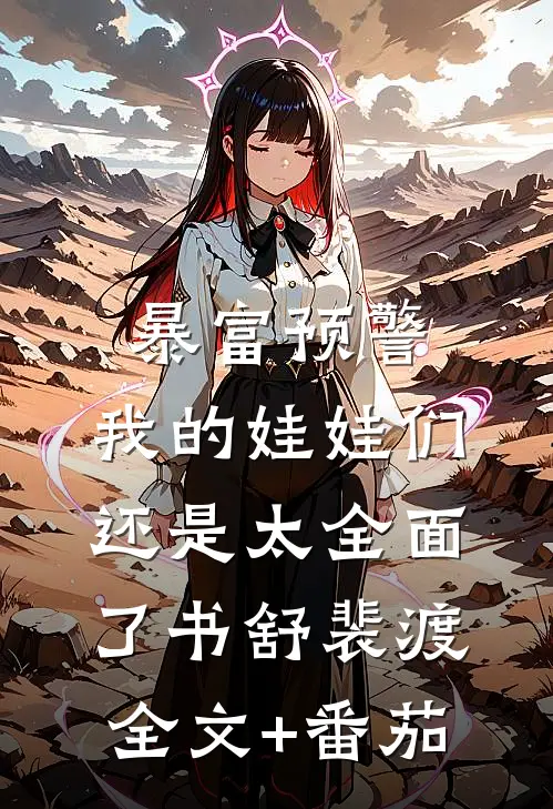 暴富预警，我的娃娃们还是太全面了书舒裴渡全文+番茄