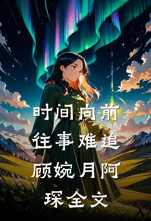 时间向前，往事难追顾婉月阿琛全文