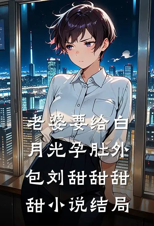 老婆要给白月光孕肚外包刘甜甜甜甜小说结局