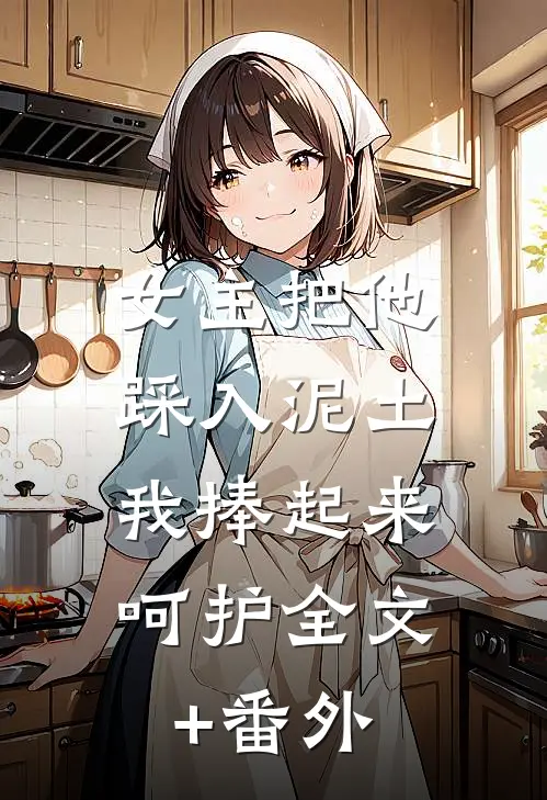 女主把他踩入泥土，我捧起来呵护全文+番外