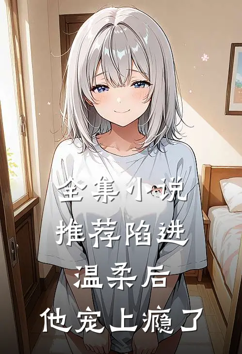 全集小说推荐陷进温柔后，他宠上瘾了