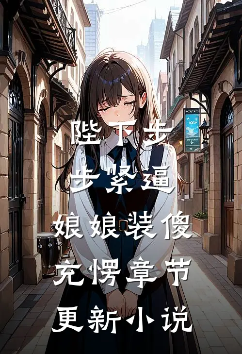 陛下步步紧逼，娘娘装傻充愣章节更新小说