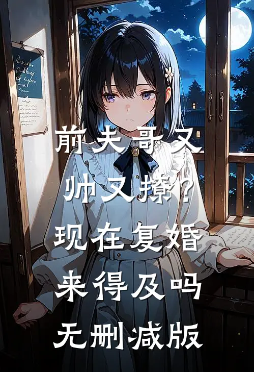 前夫哥又帅又撩？现在复婚来得及吗无删减版