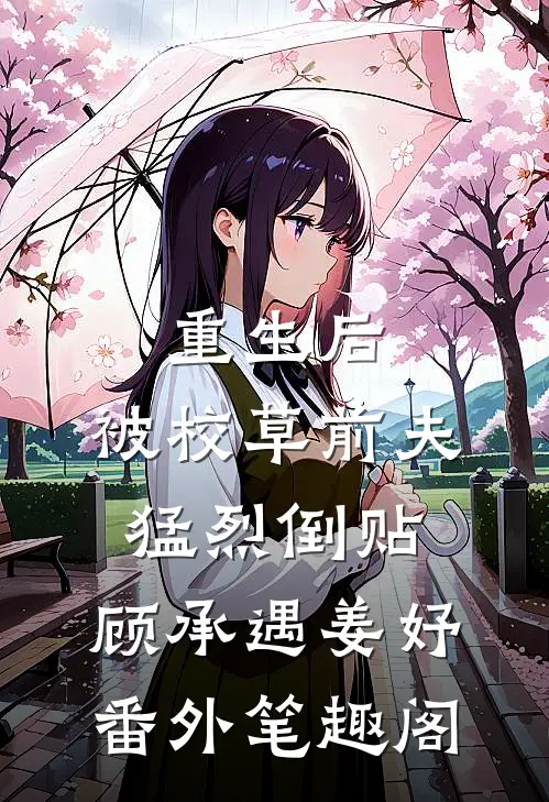 重生后，被校草前夫猛烈倒贴：顾承遇姜妤番外笔趣阁