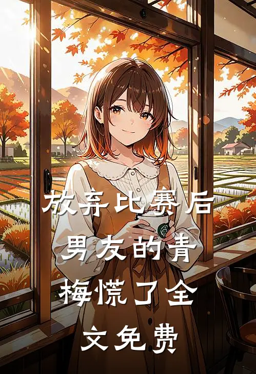 放弃比赛后,男友的青梅慌了全文免费阅读