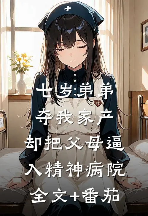 七岁弟弟夺我家产，却把父母逼入精神病院全文+番茄