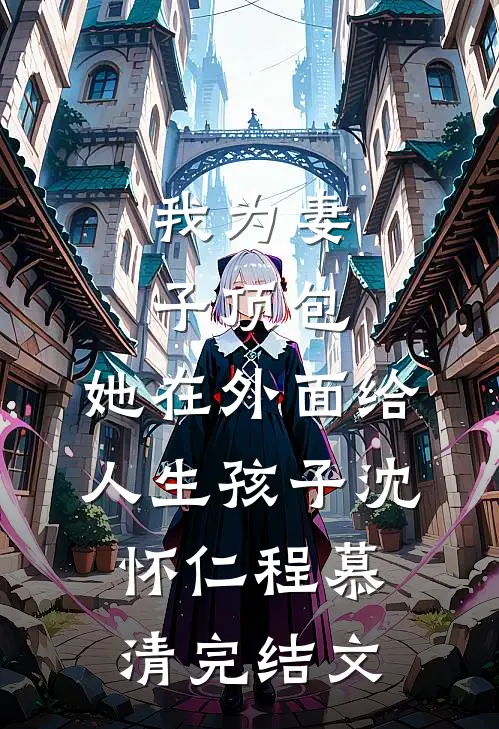 我为妻子顶包，她在外面给人生孩子沈怀仁程慕清完结文