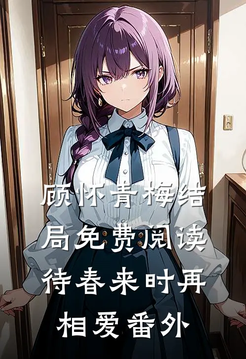 顾怀青梅结局免费阅读待春来时再相爱番外