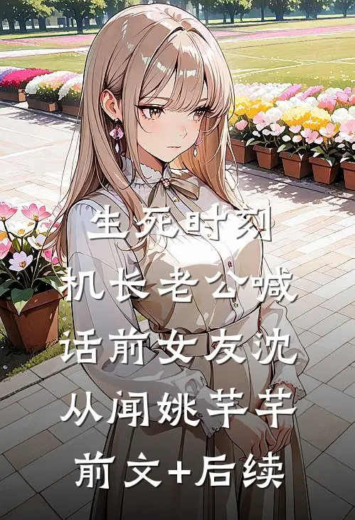 生死时刻，机长老公喊话前女友沈从闻姚芊芊前文+后续