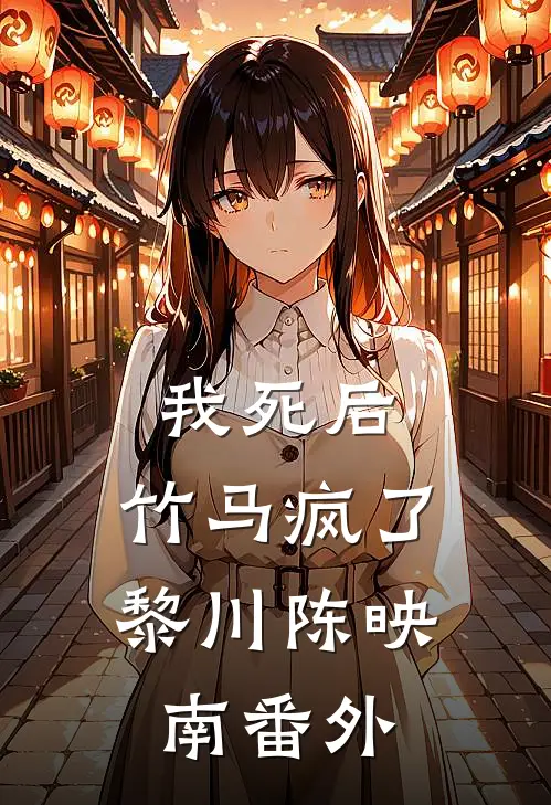 我死后，竹马疯了黎川陈映南 番外