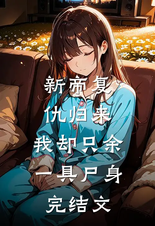 新帝复仇归来，我却只余一具尸身完结文