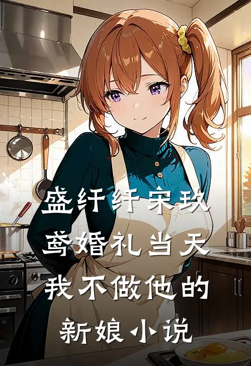盛纤纤宋玖鸢婚礼当天，我不做他的新娘小说
