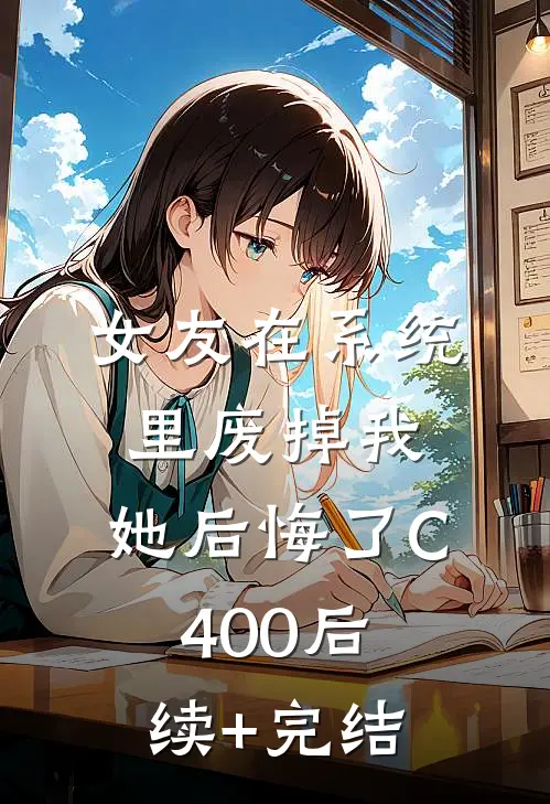 女友在系统里废掉我，她后悔了C400后续+完结