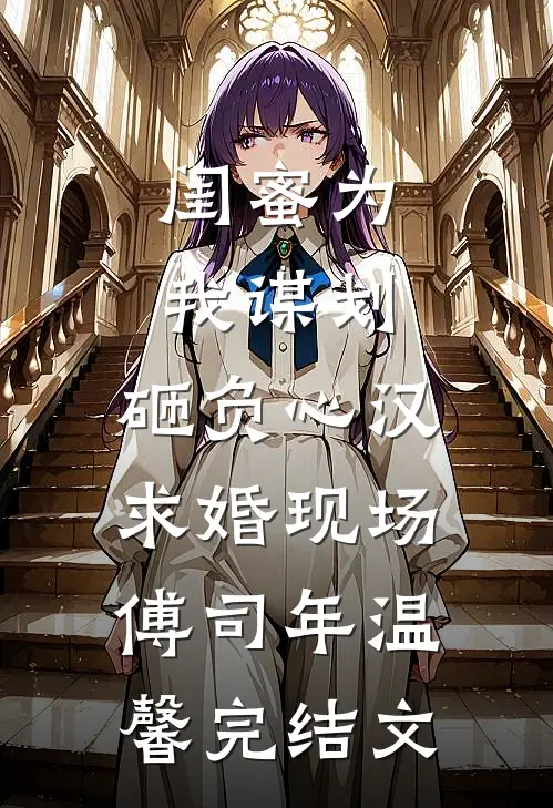 闺蜜为我谋划，砸负心汉求婚现场傅司年温馨完结文