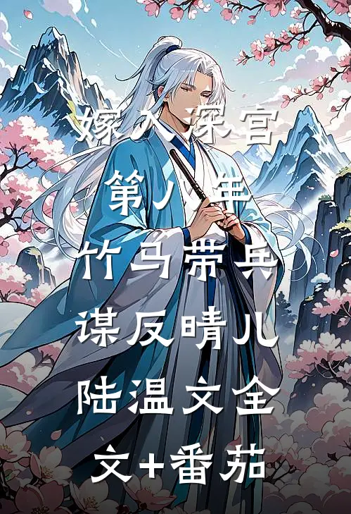 嫁入深宫第八年，竹马带兵谋反晴儿陆温文全文+番茄