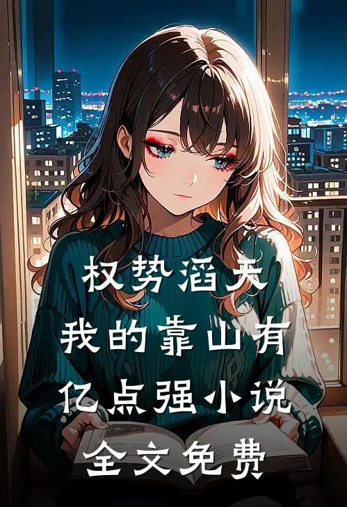 权势滔天：我的靠山有亿点强小说全文免费