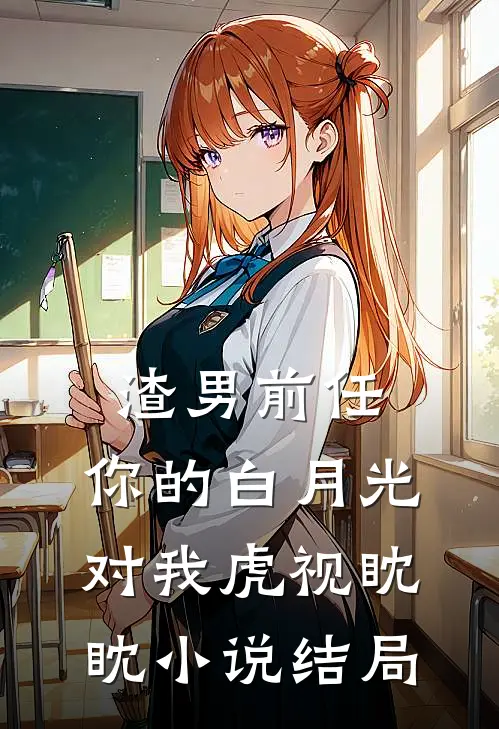 渣男前任，你的白月光对我虎视眈眈小说结局