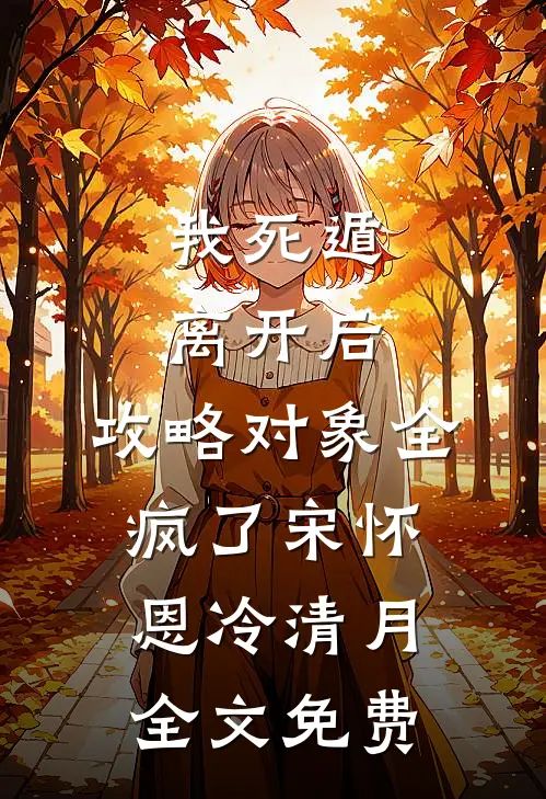我死遁离开后，攻略对象全疯了宋怀恩冷清月全文免费