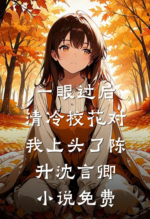 一眼过后，清冷校花对我上头了陈升沈言卿小说免费