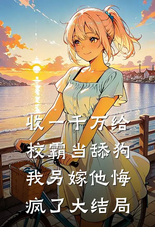 收一千万给校霸当舔狗，我另嫁他悔疯了大结局