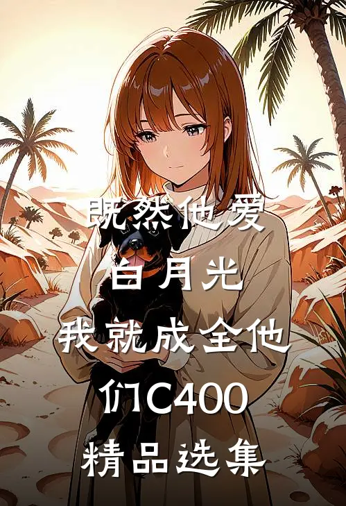 既然他爱白月光，我就成全他们C400精品选集