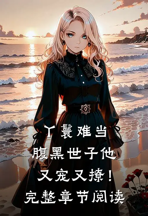 丫鬟难当，腹黑世子他又宠又撩！完整章节阅读