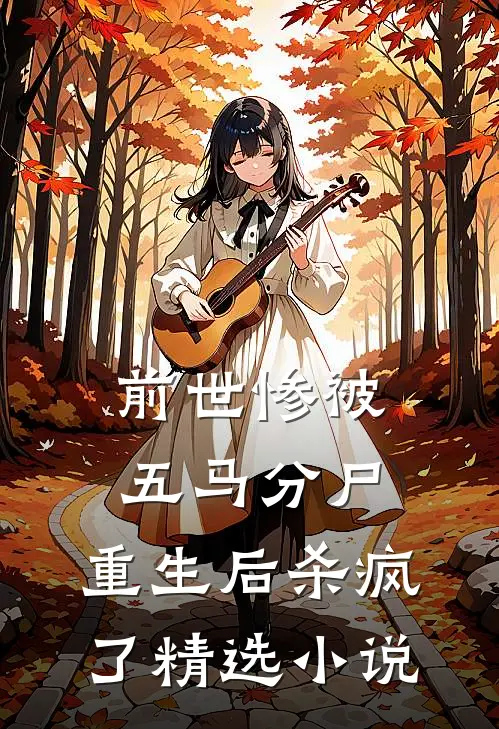 前世惨被五马分尸，重生后杀疯了精选小说