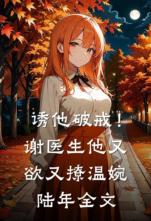 诱他破戒！谢医生他又欲又撩温婉陆年全文