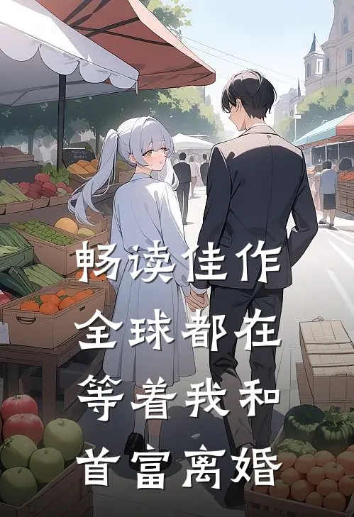 畅读佳作全球都在等着我和首富离婚