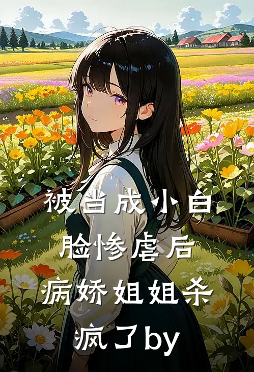 被当成小白脸惨虐后，病娇姐姐杀疯了by