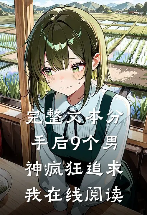 完整文本分手后9个男神疯狂追求我在线阅读