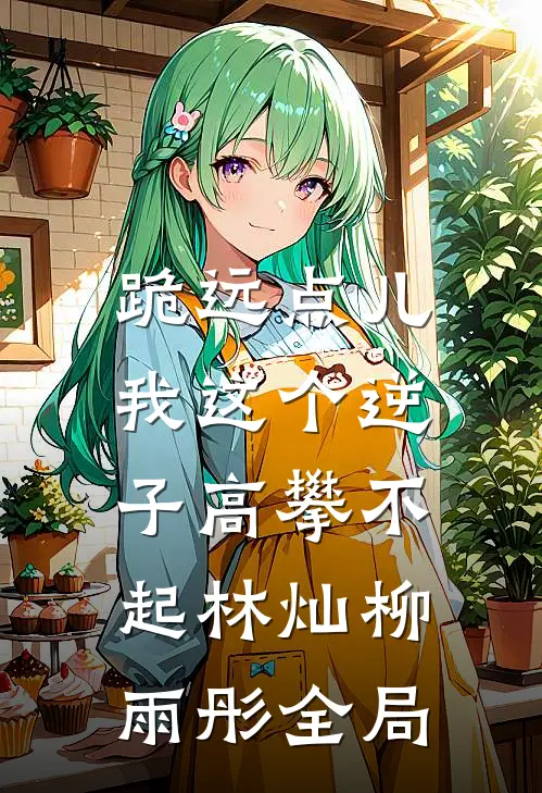 跪远点儿，我这个逆子高攀不起林灿柳雨彤全局