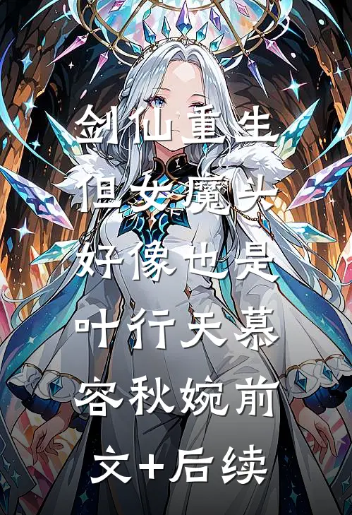 剑仙重生，但女魔头好像也是...叶行天慕容秋婉前文+后续