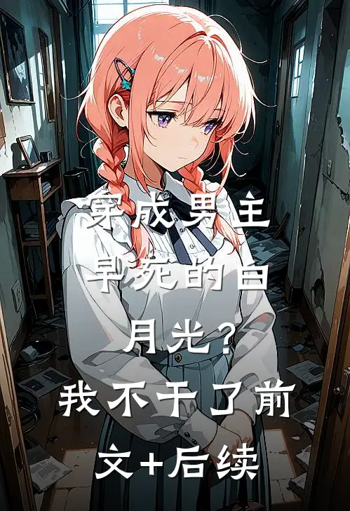 穿成男主早死的白月光？我不干了前文+后续